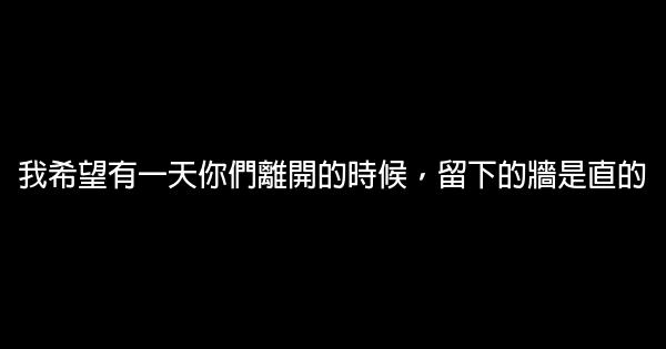 我希望有一天你們離開的時候，留下的牆是直的 0 (0)