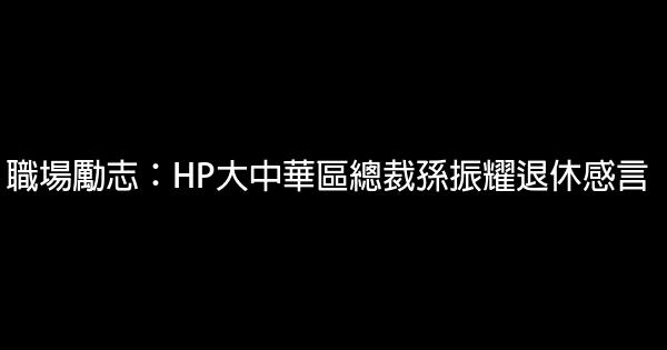 職場勵志：HP大中華區總裁孫振耀退休感言 0 (0)