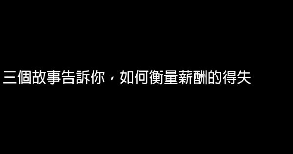 三個故事告訴你，如何衡量薪酬的得失 0 (0)