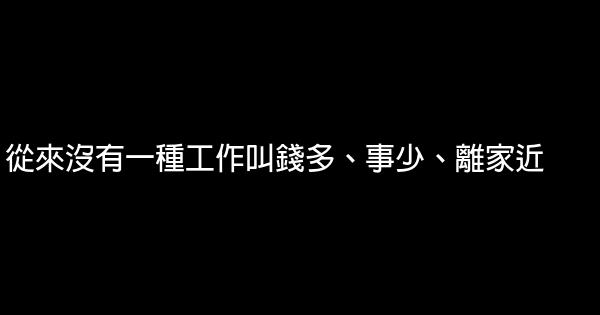 從來沒有一種工作叫錢多、事少、離家近 0 (0)