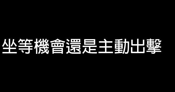 坐等機會還是主動出擊 0 (0)