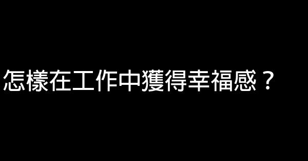 怎樣在工作中獲得幸福感？ 0 (0)