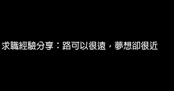 求職經驗分享：路可以很遠，夢想卻很近 0 (0)