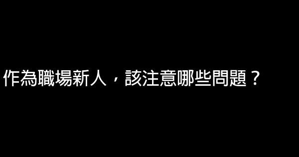 作為職場新人，該注意哪些問題？ 0 (0)