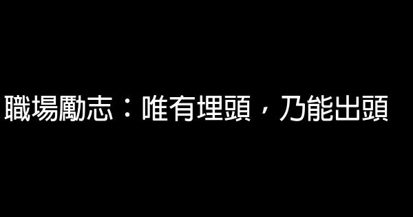 職場勵志：唯有埋頭，乃能出頭 0 (0)