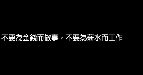 不要為金錢而做事，不要為薪水而工作 0 (0)