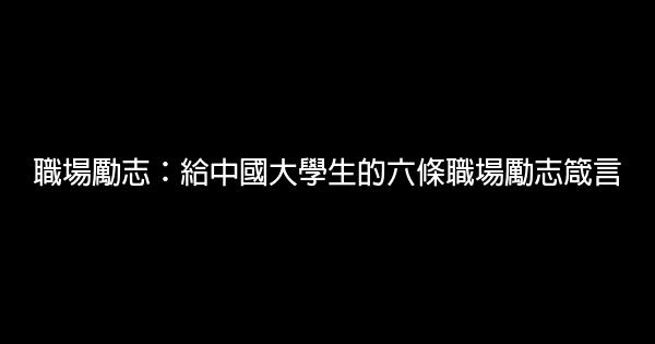 職場勵志：給中國大學生的六條職場勵志箴言 0 (0)