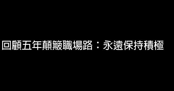 回顧五年顛簸職場路：永遠保持積極 0 (0)