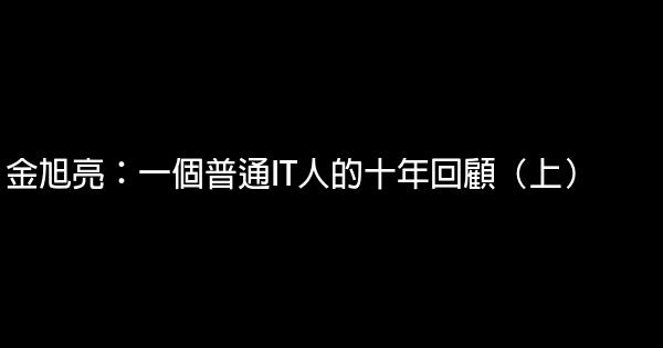 金旭亮：一個普通IT人的十年回顧（上） 0 (0)