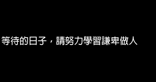 等待的日子，請努力學習謙卑做人 0 (0)