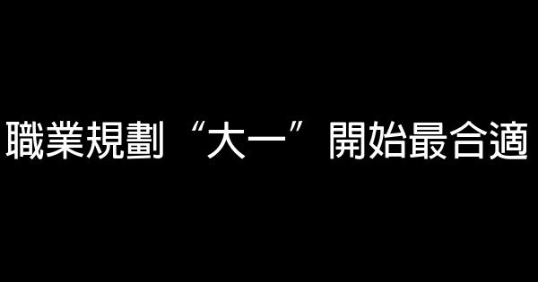 職業規劃“大一”開始最合適 0 (0)