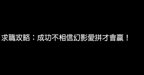 求職攻略：成功不相信幻影愛拼才會贏！ 0 (0)