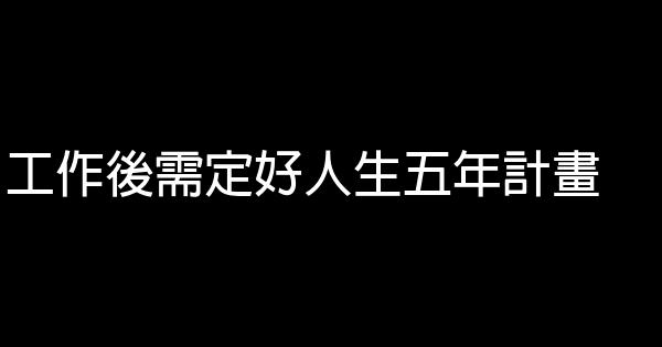 工作後需定好人生五年計畫 0 (0)