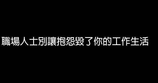 職場人士別讓抱怨毀了你的工作生活 0 (0)