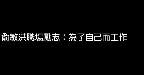 俞敏洪職場勵志：為了自己而工作 0 (0)