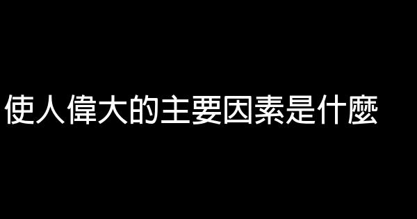 使人偉大的主要因素是什麼 0 (0)