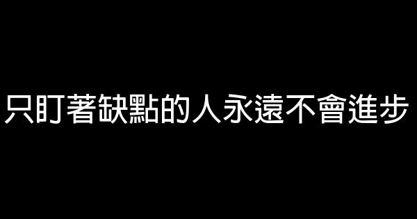 只盯著缺點的人永遠不會進步 0 (0)