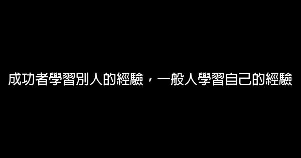 成功者學習別人的經驗，一般人學習自己的經驗 0 (0)