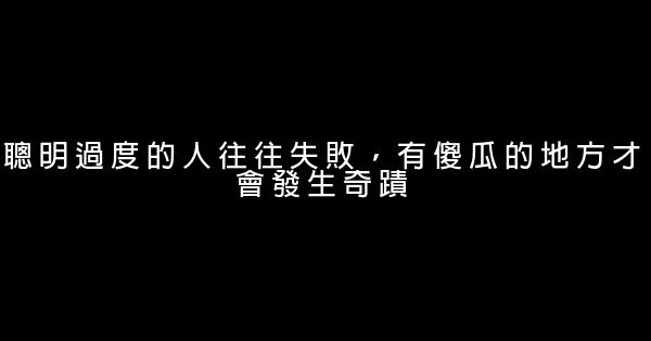 聰明過度的人往往失敗，有傻瓜的地方才會發生奇蹟 0 (0)