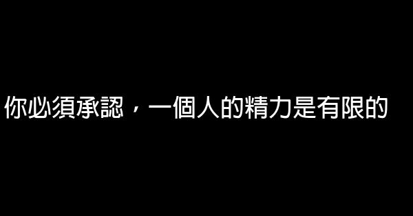 你必須承認，一個人的精力是有限的 1