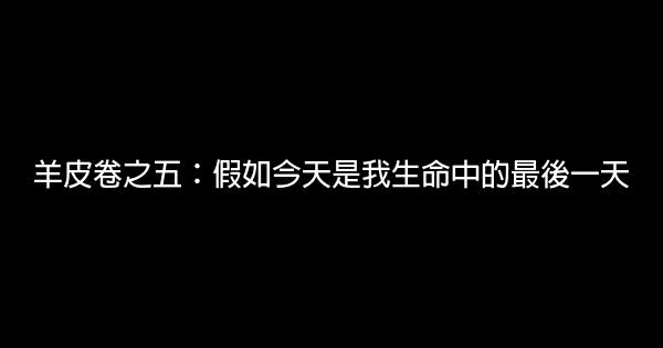 羊皮卷之五：假如今天是我生命中的最後一天 1