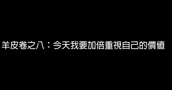 羊皮卷之八：今天我要加倍重視自己的價值 1