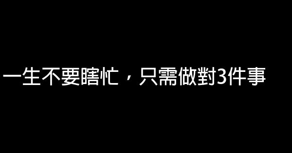 一生不要瞎忙，只需做對3件事 1