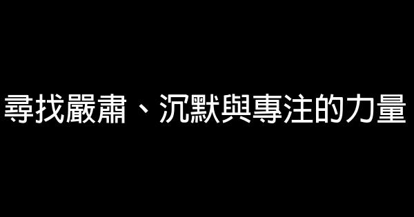 尋找嚴肅、沉默與專注的力量 1