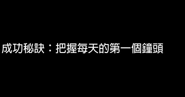 成功秘訣：把握每天的第一個鐘頭 0 (0)