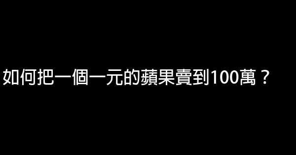 如何把一個一元的蘋果賣到100萬？ 0 (0)