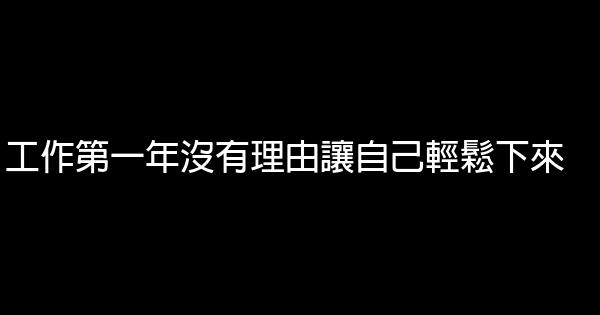 工作第一年沒有理由讓自己輕鬆下來 0 (0)