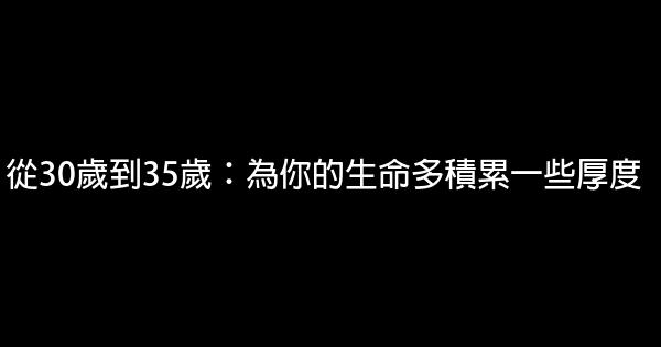 從30歲到35歲：為你的生命多積累一些厚度 0 (0)