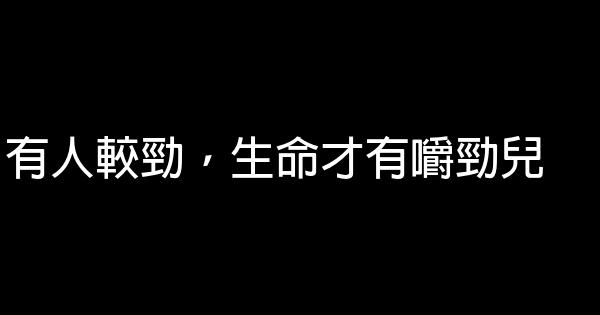 有人較勁，生命才有嚼勁兒 0 (0)