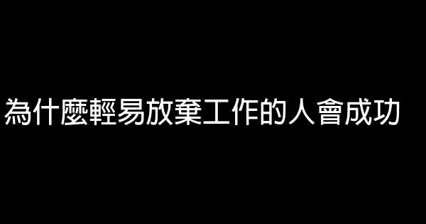 為什麼輕易放棄工作的人會成功 0 (0)