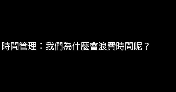 時間管理：我們為什麼會浪費時間呢？ 0 (0)