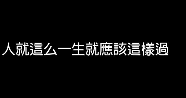 人就這么一生就應該這樣過 0 (0)