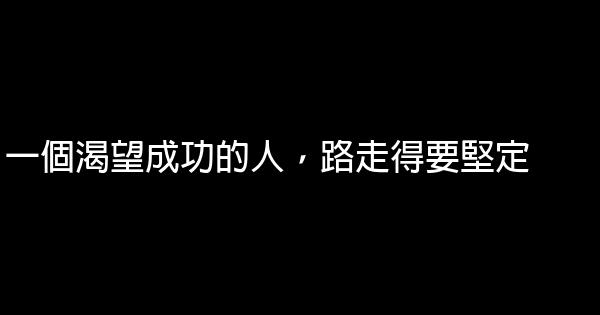 一個渴望成功的人，路走得要堅定 0 (0)