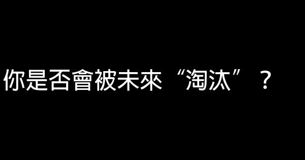 你是否會被未來“淘汰”？ 0 (0)