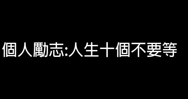 個人勵志:人生十個不要等 0 (0)