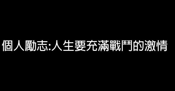 個人勵志:人生要充滿戰鬥的激情 0 (0)