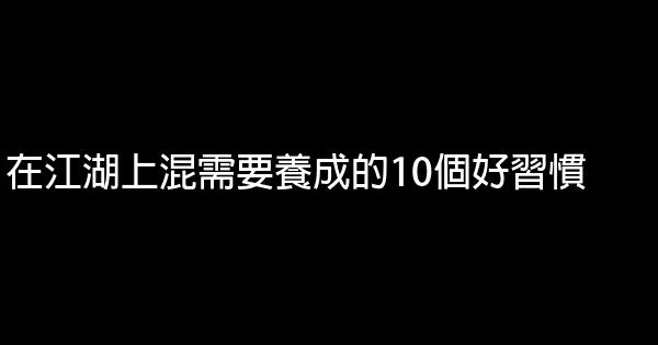 在江湖上混需要養成的10個好習慣 0 (0)