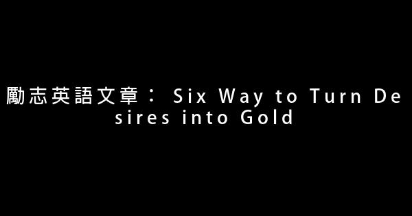 勵志英語文章： Six Way to Turn Desires into Gold 0 (0)