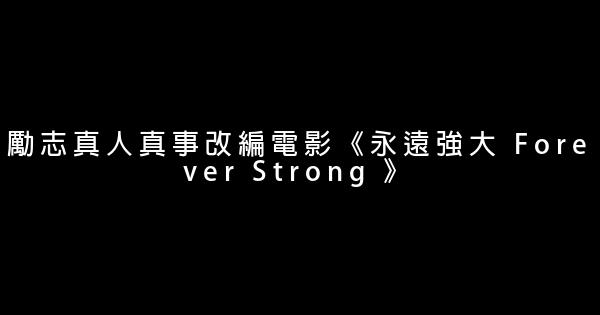 勵志真人真事改編電影《永遠強大 Forever Strong 》 1