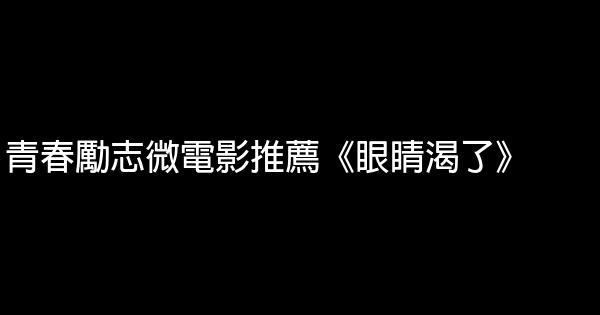 青春勵志微電影推薦《眼睛渴了》 1