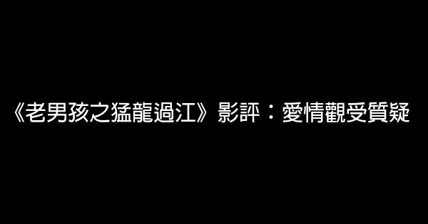 《老男孩之猛龍過江》影評：愛情觀受質疑 1