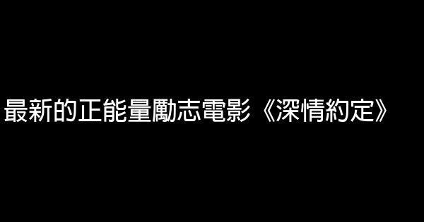 最新的正能量勵志電影《深情約定》 1