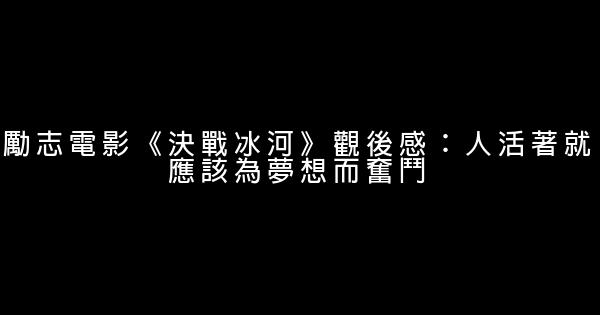 勵志電影《決戰冰河》觀後感：人活著就應該為夢想而奮鬥 0 (0)