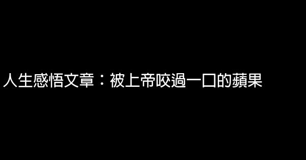 人生感悟文章：被上帝咬過一口的蘋果 1