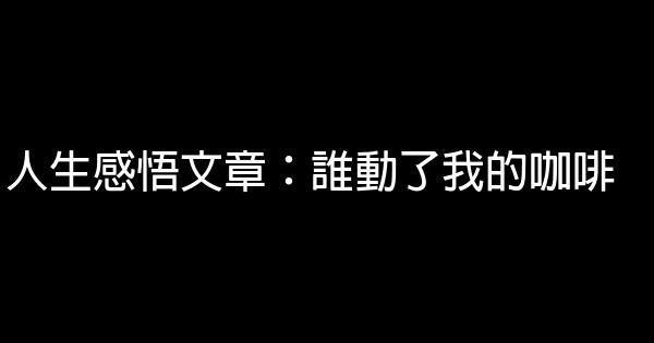 人生感悟文章：誰動了我的咖啡 1