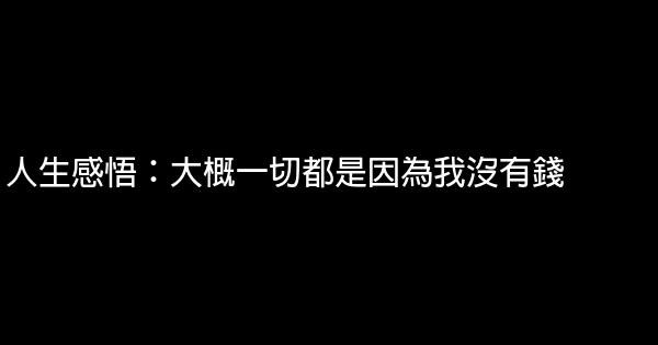 人生感悟：大概一切都是因為我沒有錢 1